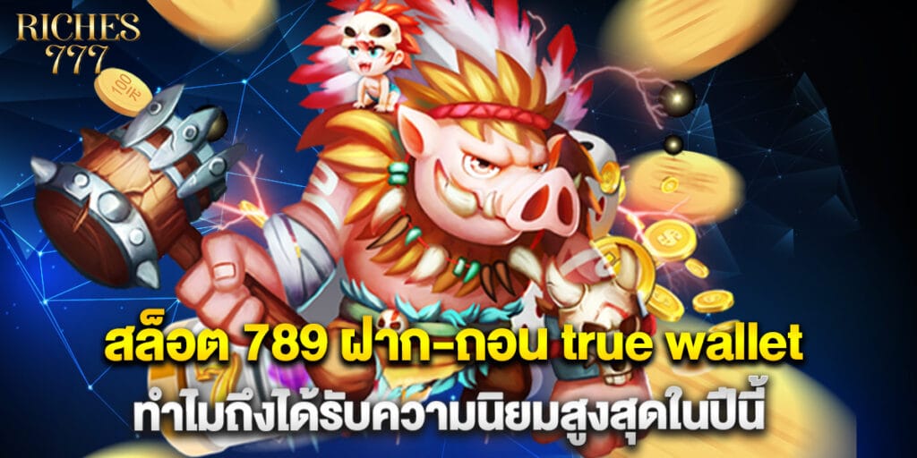 สล็อต 789 ฝาก-ถอน true wallet ทำไมถึงได้รับความนิยมสูงสุดในปีนี้