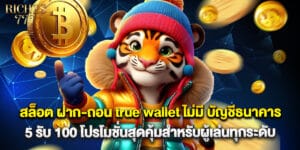 สล็อต ฝาก-ถอน true wallet ไม่มี บัญชีธนาคาร 5 รับ 100 โปรโมชั่นสุดคุ้มสำหรับผู้เล่นทุกระดับ