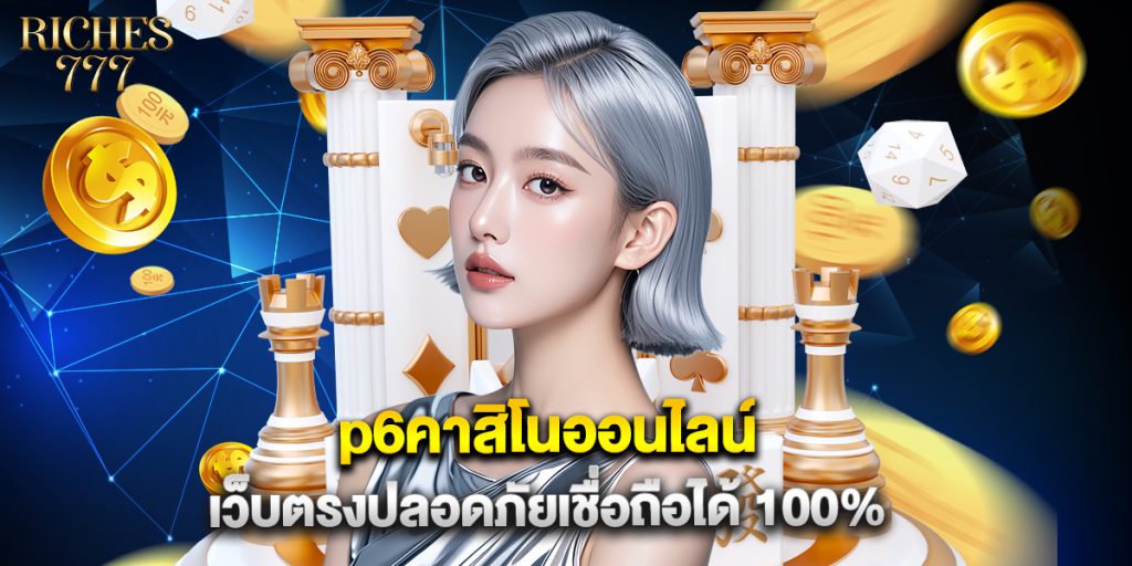 p6คาสิโนออนไลน์ เว็บตรงปลอดภัยเชื่อถือได้ 100%