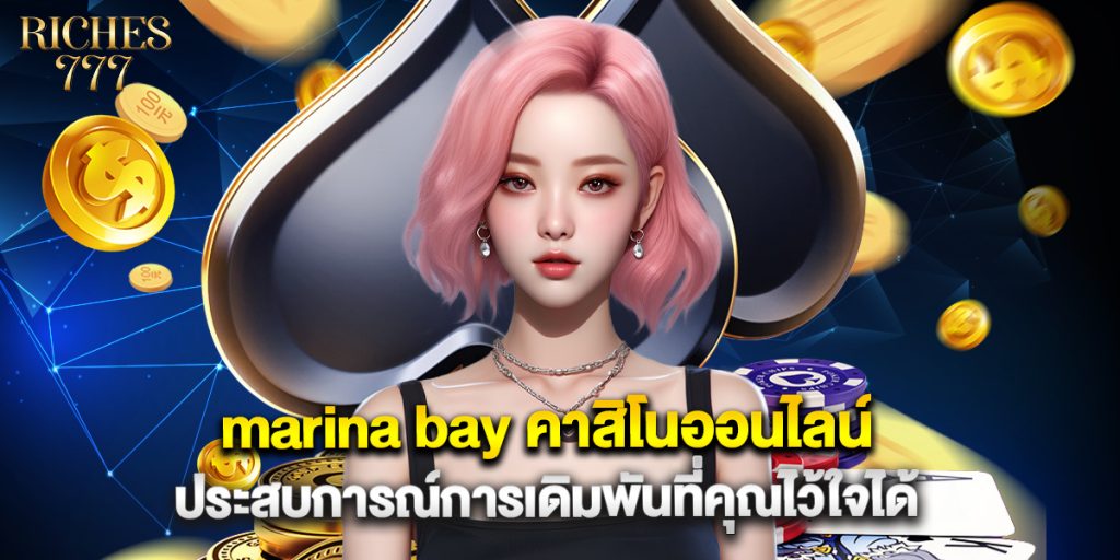 marina bay คาสิโนออนไลน์ ประสบการณ์การเดิมพันที่คุณไว้ใจได้