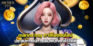 marina bay คาสิโนออนไลน์ ประสบการณ์การเดิมพันที่คุณไว้ใจได้