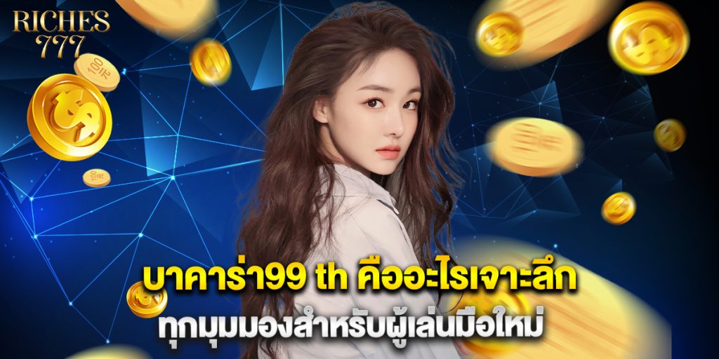 บาคาร่า99 th คืออะไรเจาะลึกทุกมุมมองสำหรับผู้เล่นมือใหม่