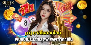 pxj คาสิโนออนไลน์ พบกับโปรโมชั่นสุดพิเศษจากคาสิโน