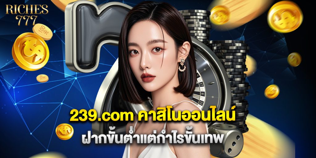 239.com คาสิโนออนไลน์ ฝากขั้นต่ำแต่กำไรขั้นเทพ