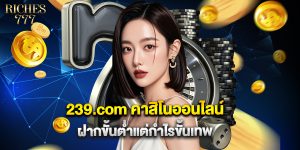 239.com คาสิโนออนไลน์ ฝากขั้นต่ำแต่กำไรขั้นเทพ